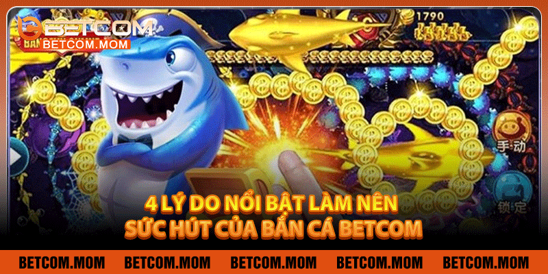 4 lý do nổi bật làm nên sức hút của Bắn cá Betcom