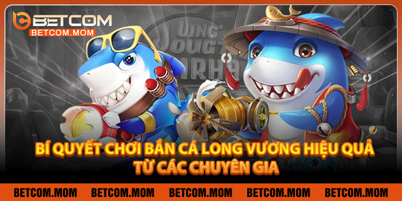 Bí quyết chơi bắn cá Long Vương hiệu quả từ các chuyên gia