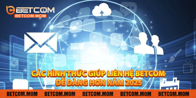 Các hình thức giúp liên hệ Betcom dễ dàng hơn năm 2025