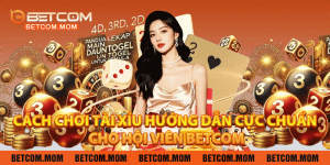 Cách Chơi Tài Xỉu - Hướng Dẫn Cực Chuẩn Cho Hội Viên Betcom