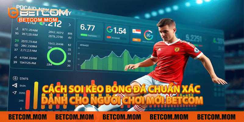 Cách Soi Kèo Bóng Đá Chuẩn Xác Dành Cho Người Chơi Mới Betcom