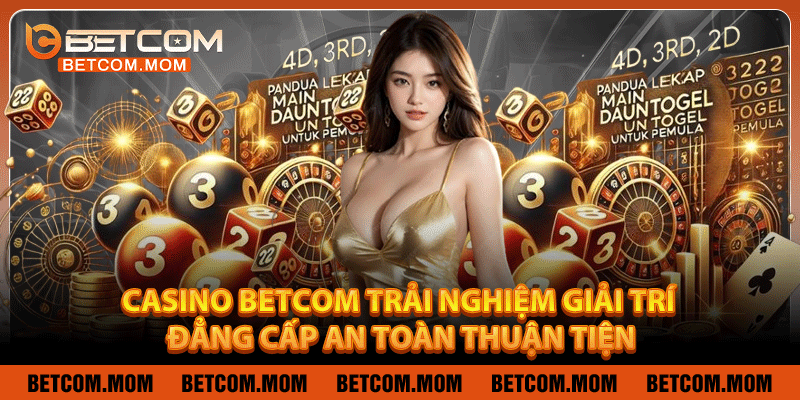 Casino Betcom - Trải Nghiệm Giải Trí Đẳng Cấp, An Toàn Thuận Tiện