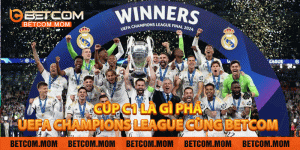 Cúp C1 là gì – Khám Phá UEFA Champions League Cùng Betcom