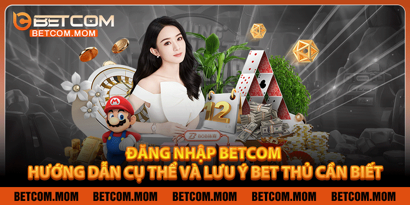Đăng Nhập Betcom – Hướng Dẫn Cụ Thể Và Lưu Ý Bet Thủ Cần Biết