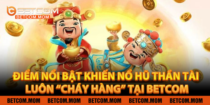 Điểm nổi bật khiến Nổ Hũ Thần Tài luôn “cháy hàng” tại Betcom