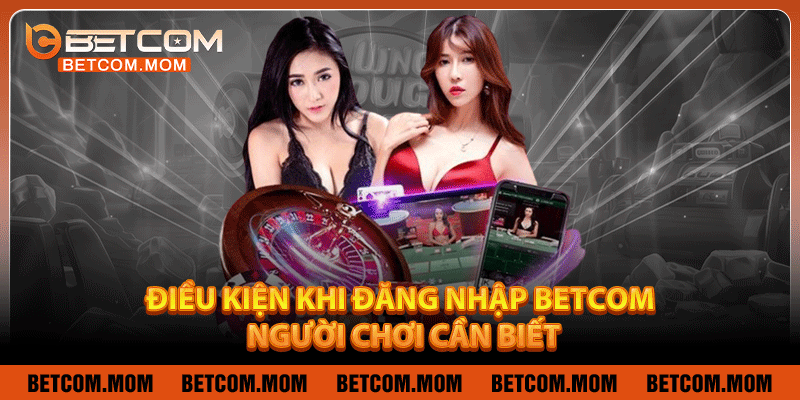 Điều kiện khi đăng nhập Betcom người chơi cần biết