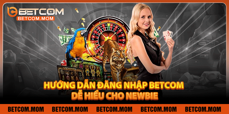 Hướng dẫn đăng nhập Betcom dễ hiểu cho Newbie