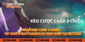 Kèo Cược Chấp 3 Chiều – Tip Chơi 3-Way Handicap Kinh Điển tại Betcom