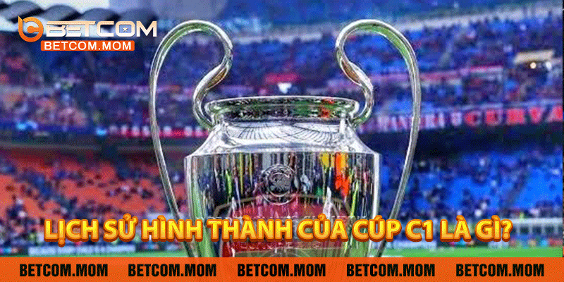 Lịch sử hình thành của Cúp C1 là gì?