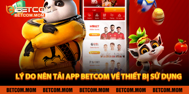 Lý do nên tải app Betcom về thiết bị sử dụng