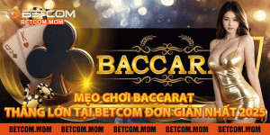 Mẹo Chơi Baccarat - Thắng Lớn Tại Betcom Đơn Giản Nhất 2025