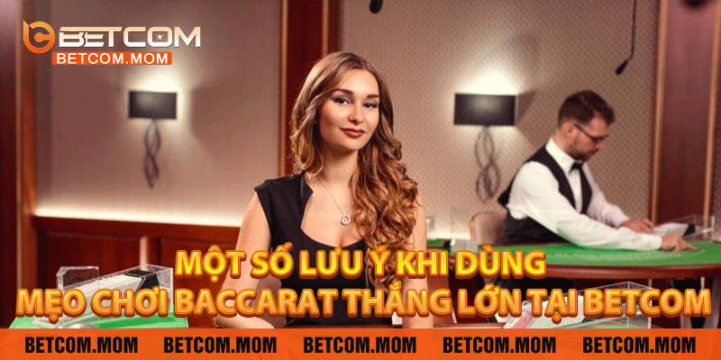 Một số lưu ý khi dùng mẹo chơi baccarat thắng lớn tại Betcom