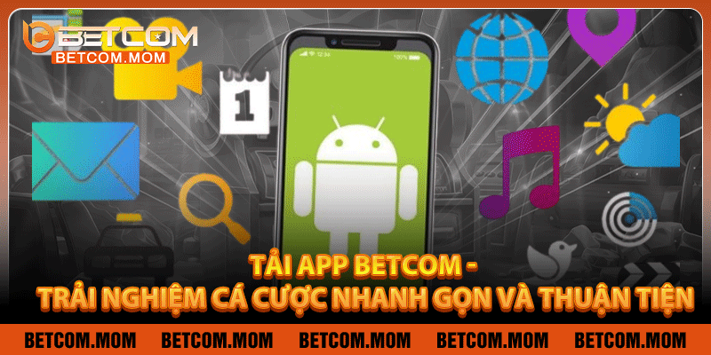Tải App Betcom - Trải Nghiệm Cá Cược Nhanh Gọn Và Thuận Tiện
