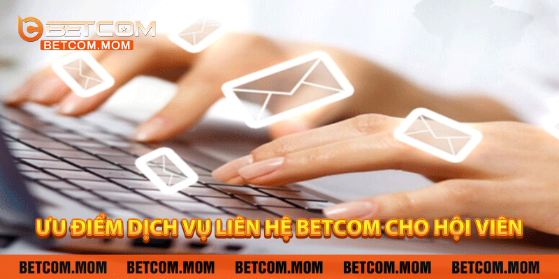 Ưu điểm dịch vụ liên hệ Betcom cho hội viên