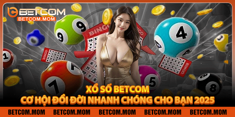 Xổ Số Betcom – Cơ Hội Đổi Đời Nhanh Chóng Cho Bạn 2025