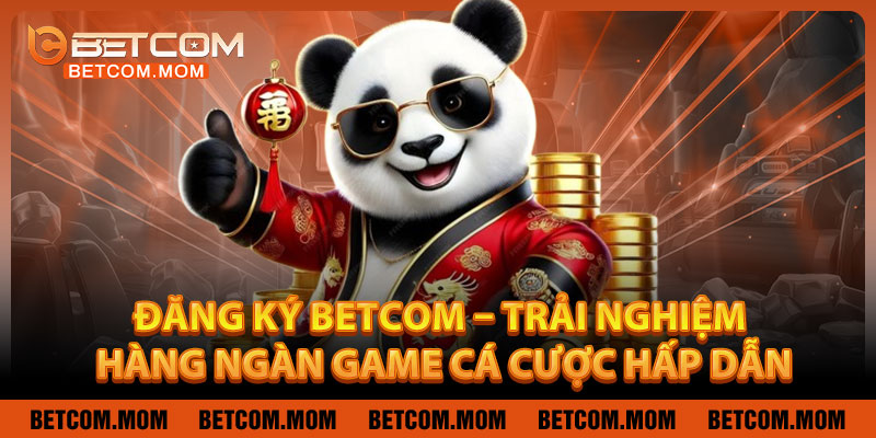 Đăng Ký Betcom – Trải Nghiệm Hàng Ngàn Game Cá Cược Hấp Dẫn