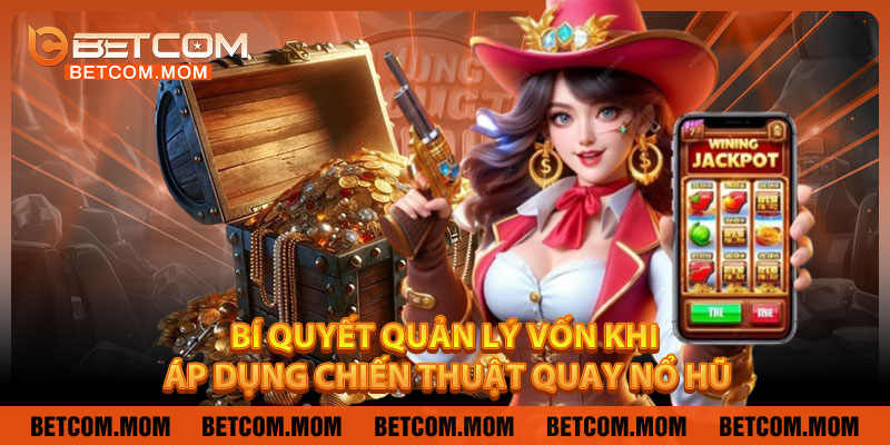 Bí Quyết Quản Lý Vốn Khi Áp Dụng Chiến Thuật Quay Nổ Hũ