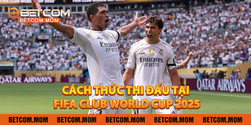 Cách Thức Thi Đấu Tại FIFA Club World Cup 2025