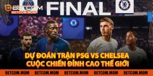 Dự Đoán Trận PSG vs Chelsea, 02h00 Ngày 14/7: Cuộc Chiến Đỉnh Cao Thế Giới