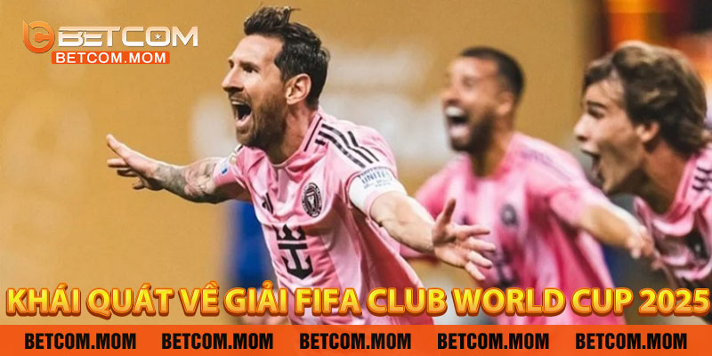 Khái Quát Về Giải FIFA Club World Cup 2025