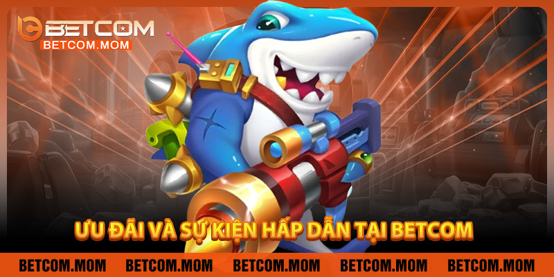 Ưu Đãi Và Sự Kiện Hấp Dẫn Tại Betcom