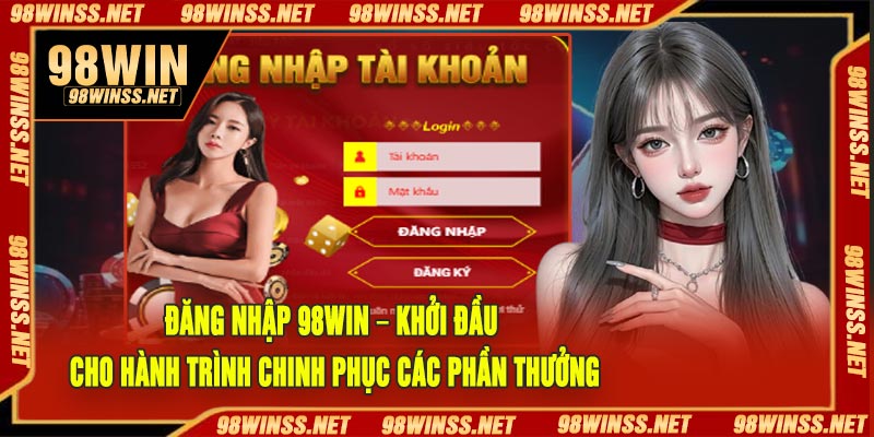 Đăng Nhập 98Win – Khởi đầu cho hành trình chinh phục các phần thưởng