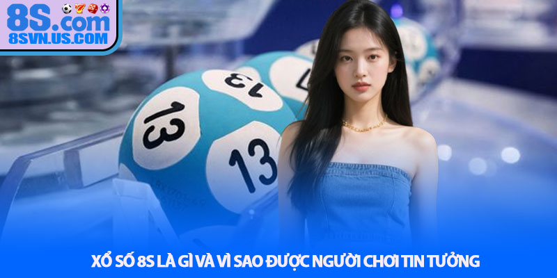 Xổ số 8S là gì và vì sao được người chơi tin tưởng